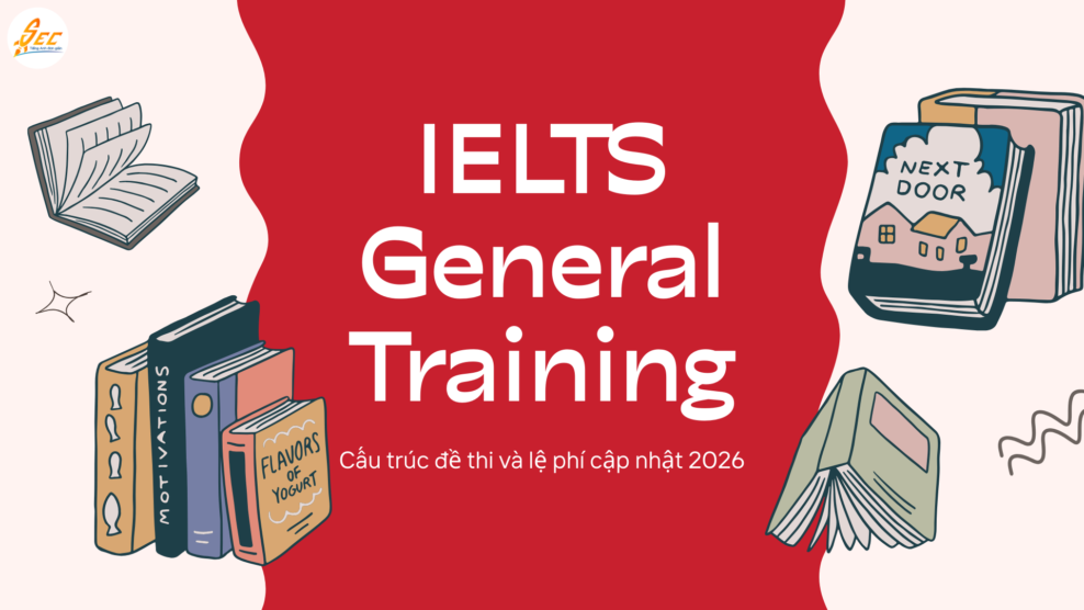 IELTS General Training – Cấu trúc đề thi và lệ phí cập nhật 2026 | Hướng dẫn chi tiết, dễ hiểu IELTS General Training