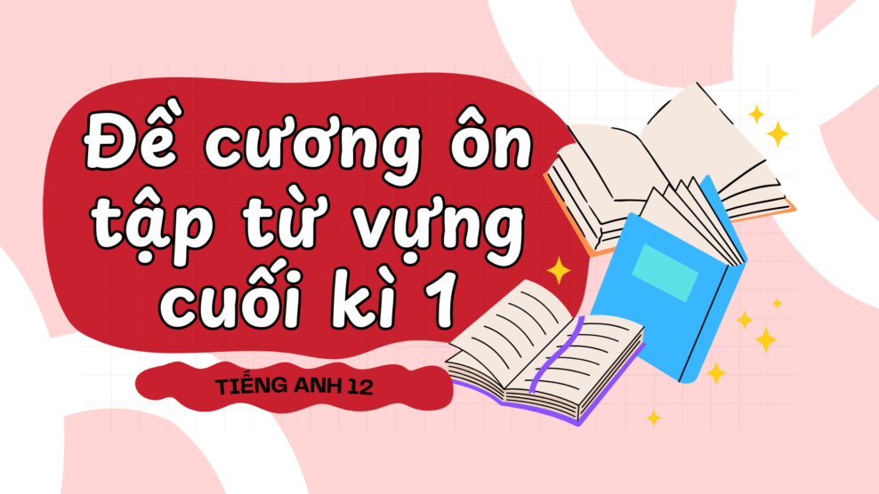 Tiếng Anh 12 – Đề cương ôn tập từ vựng cuối kì 1