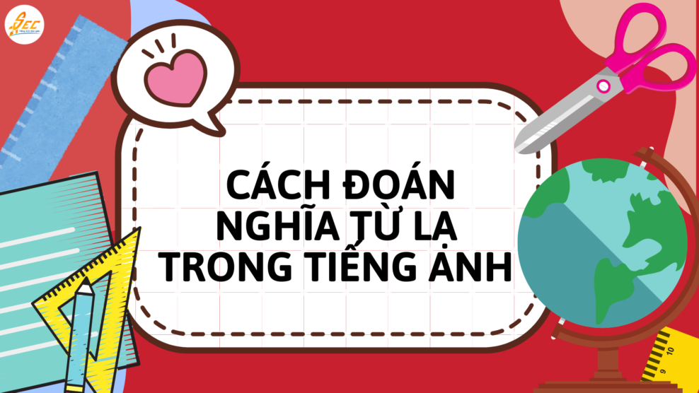 Nghe mà gặp từ lạ trong tiếng Anh: Cách đoán nghĩa từ lạ