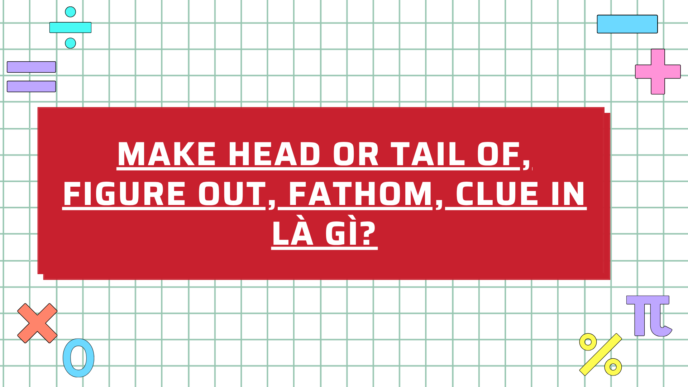 Make head or tail of, Figure out, Fathom, Clue in là gì?