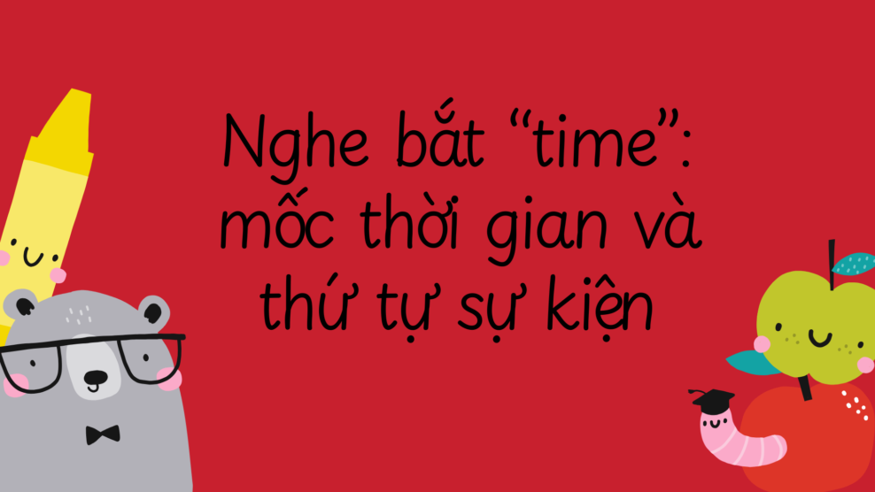 Nghe bắt “time”: mốc thời gian và thứ tự sự kiện