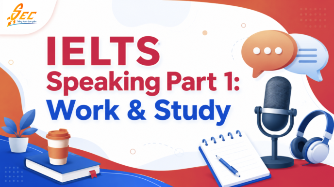 IELTS Speaking Part 1 Work & Study: Câu hỏi, bài mẫu và cách trả lời tự nhiên