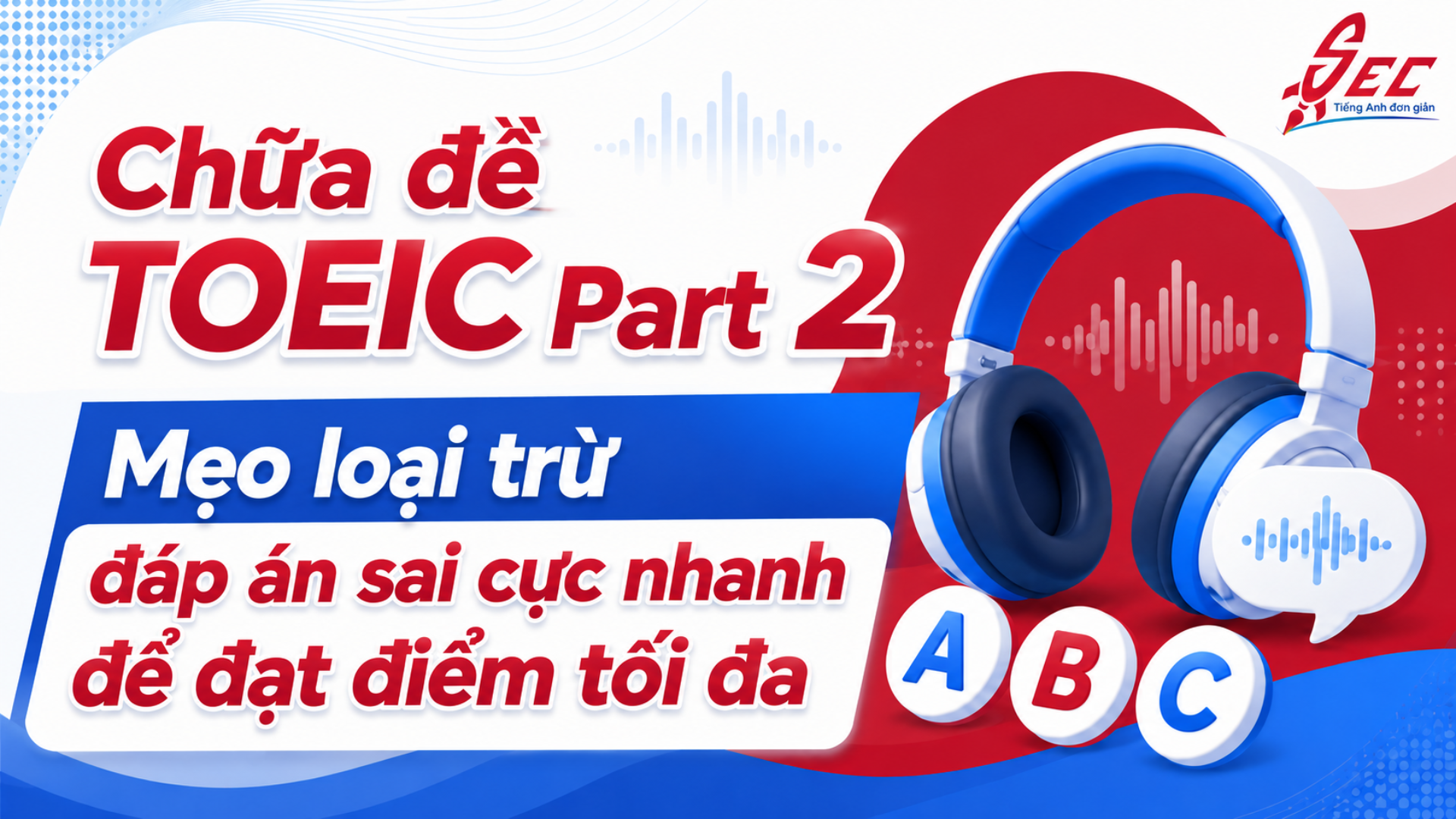 Chữa đề TOEIC Part 2: Mẹo loại trừ đáp án sai cực nhanh để đạt điểm tối đa TOEIC