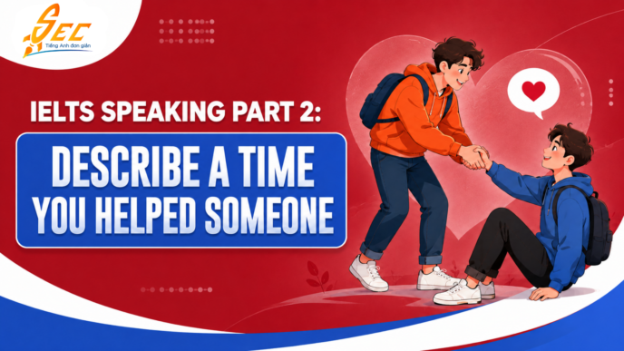 IELTS Speaking Part 2: Describe a Time You Helped Someone – Cách trả lời, từ vựng và bài mẫu band 7.0–8.0+