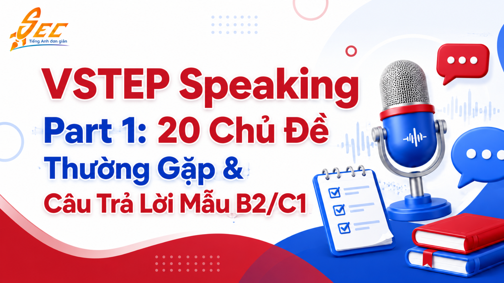 VSTEP Speaking Part 1: Tổng hợp 20 chủ đề thường gặp và câu trả lời mẫu B2/C1 VSTEP
