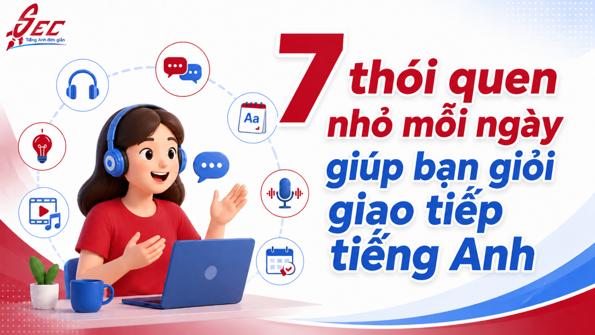 7 thói quen nhỏ mỗi ngày giúp bạn giỏi giao tiếp tiếng Anh Tiếng Anh