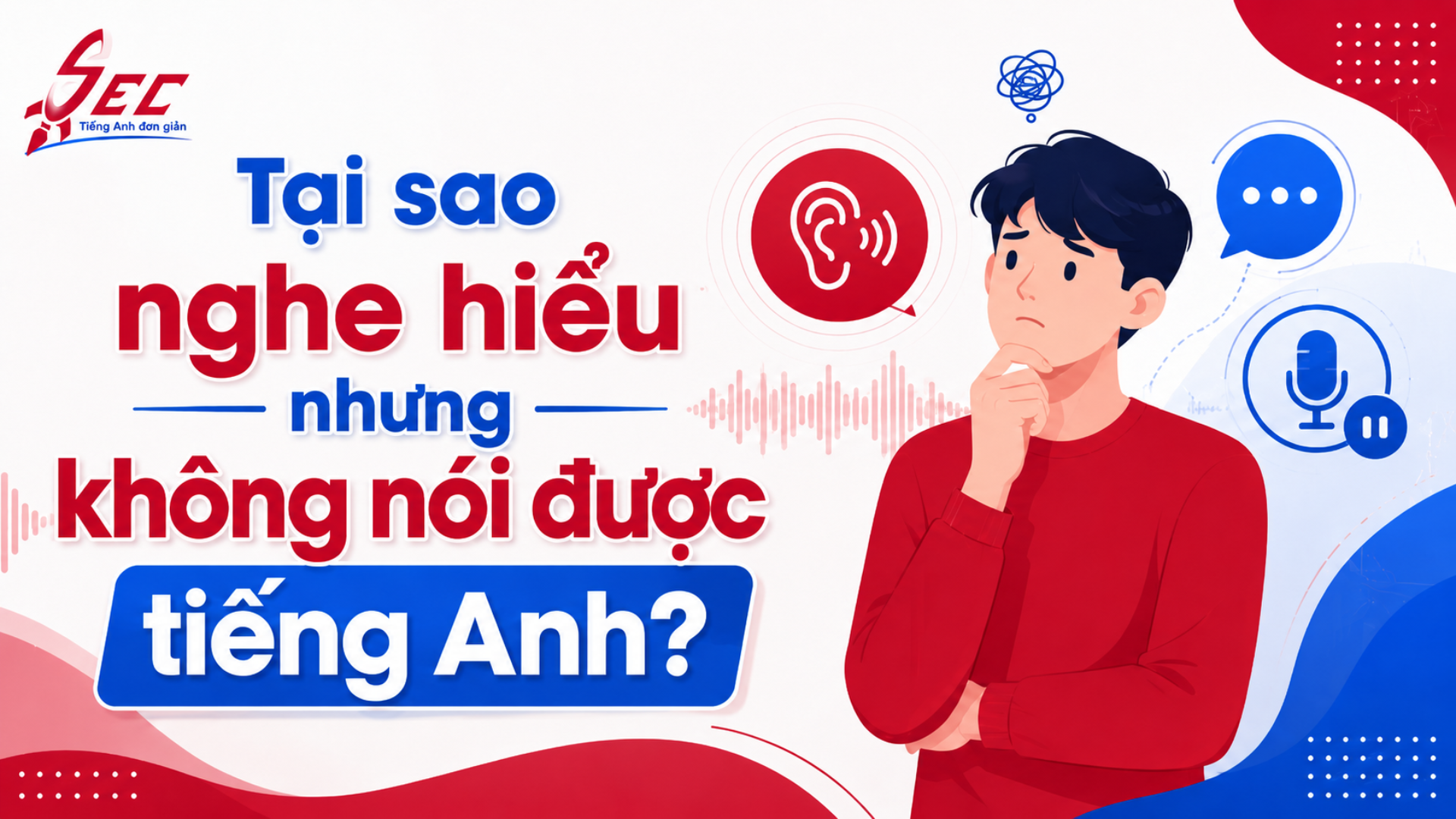 Tại sao nghe hiểu nhưng không nói được tiếng Anh? Nguyên nhân và cách luyện phản xạ nói hiệu quả Tiếng Anh