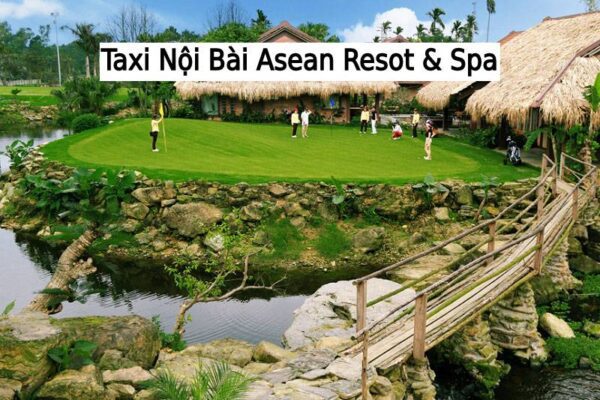 Thuê Xe Taxi Nội Bài Asean Resot & Spa Giá Rẻ Trọn Gói 2022