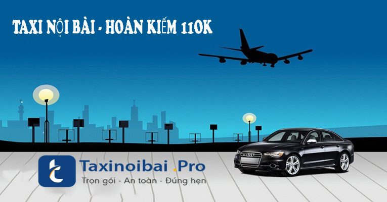 Bảng giá: Taxi Nội Bài Hoàn Kiếm Giá Rẻ Nhất Chỉ Với 110K