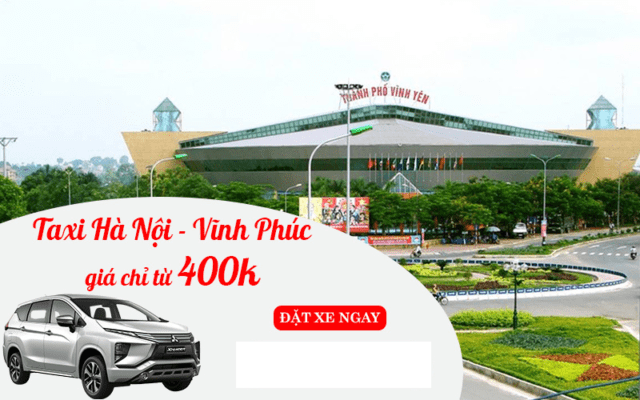 Bảng giá Taxi Hà Nội Vĩnh Phúc Giá Rẻ Nhất Chỉ Còn 410K