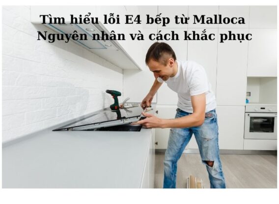 Tìm hiểu lỗi E4 bếp từ Malloca
