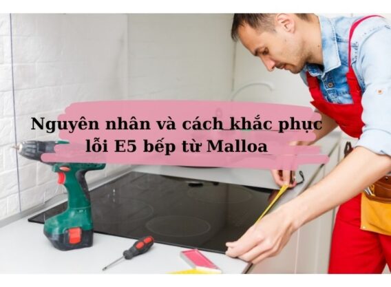 Cách khắc phục mã lỗi E5 bếp từ Malloca