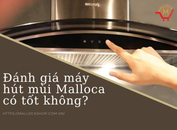 Đánh giá máy hút mùi Malloca có tốt không