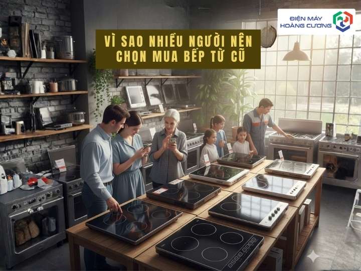 Vì sao nhiều người nên chọn bếp từ cũ
