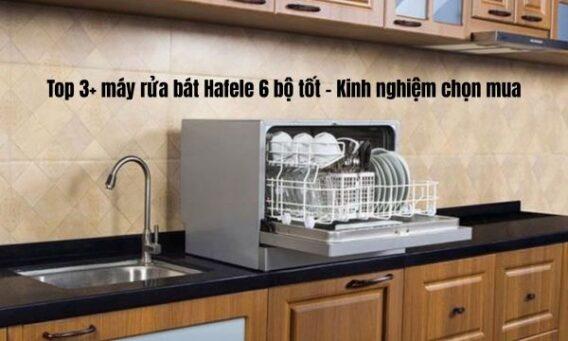 Top 3+ máy rửa bát Hafele 6 bộ tốt - Kinh nghiệm chọn mua