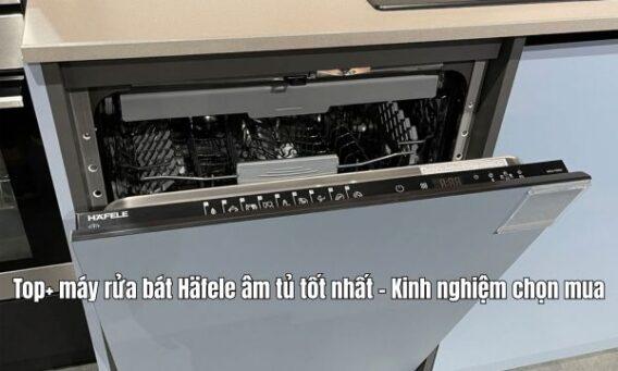 Top+ máy rửa bát Häfele âm tủ tốt nhất - Kinh nghiệm chọn mua