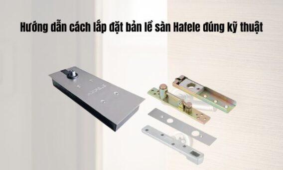 Hướng dẫn cách lắp đặt bản lề sàn Hafele đúng kỹ thuật