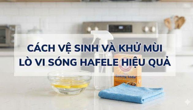 Cách khử mùi và vệ sinh lò vi sóng Hafele hiệu quả 1 Cách khử mùi và vệ sinh lò vi sóng Hafele hiệu quả